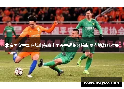 北京国安主场迎战山东泰山争夺中超积分榜制高点的激烈对决