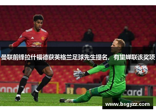 曼联前锋拉什福德获英格兰足球先生提名，有望蝉联该奖项