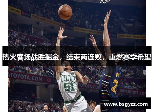 热火客场战胜掘金，结束两连败，重燃赛季希望