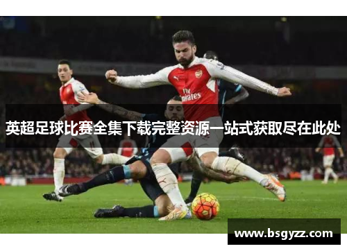 英超足球比赛全集下载完整资源一站式获取尽在此处