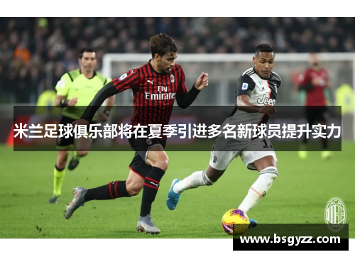 米兰足球俱乐部将在夏季引进多名新球员提升实力