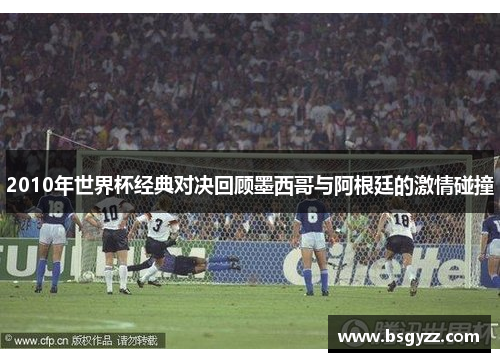 2010年世界杯经典对决回顾墨西哥与阿根廷的激情碰撞