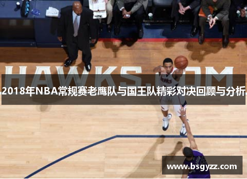 2018年NBA常规赛老鹰队与国王队精彩对决回顾与分析