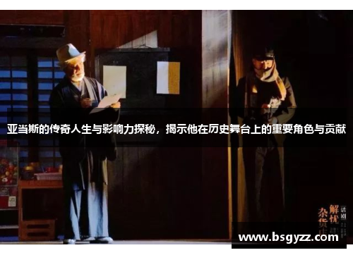 亚当斯的传奇人生与影响力探秘，揭示他在历史舞台上的重要角色与贡献