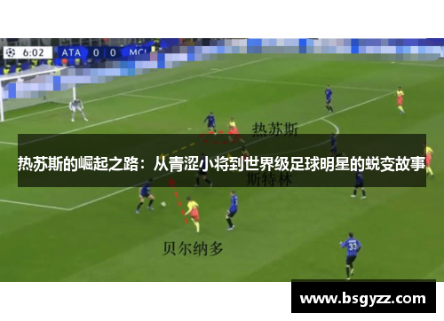 热苏斯的崛起之路：从青涩小将到世界级足球明星的蜕变故事