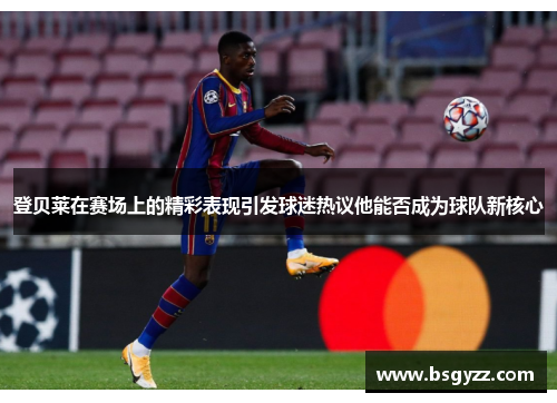 登贝莱在赛场上的精彩表现引发球迷热议他能否成为球队新核心