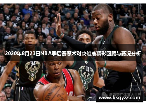 2020年8月23日NBA季后赛魔术对决雄鹿精彩回顾与赛况分析