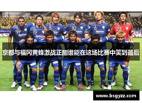 京都与福冈黄蜂激战正酣谁能在这场比赛中笑到最后